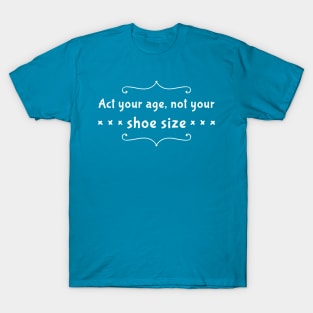 Act Your Age Not Your Shoe Size T-Shirt
